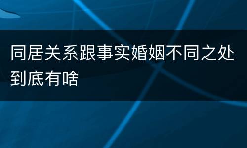 同居关系跟事实婚姻不同之处到底有啥