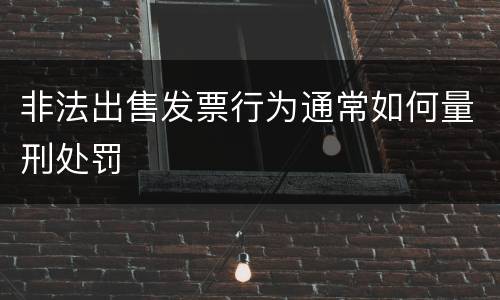 非法出售发票行为通常如何量刑处罚
