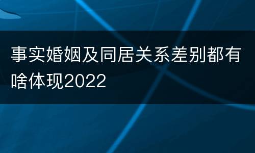 事实婚姻及同居关系差别都有啥体现2022