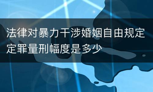 法律对暴力干涉婚姻自由规定定罪量刑幅度是多少