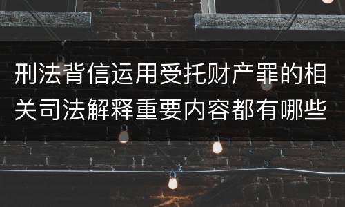 刑法背信运用受托财产罪的相关司法解释重要内容都有哪些