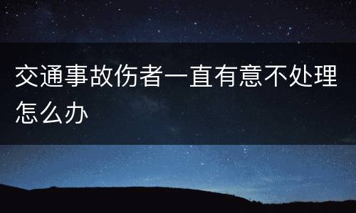 交通事故伤者一直有意不处理怎么办