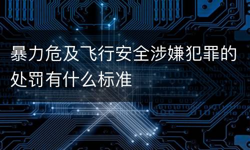 暴力危及飞行安全涉嫌犯罪的处罚有什么标准