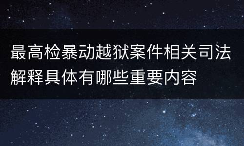 最高检暴动越狱案件相关司法解释具体有哪些重要内容
