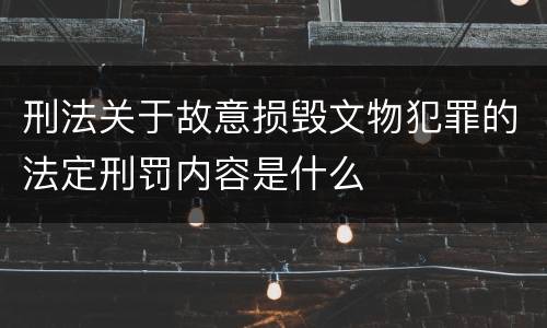 刑法关于故意损毁文物犯罪的法定刑罚内容是什么