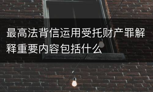 最高法背信运用受托财产罪解释重要内容包括什么