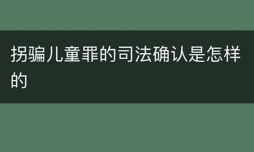 拐骗儿童罪的司法确认是怎样的