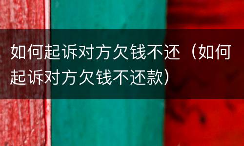 如何起诉对方欠钱不还（如何起诉对方欠钱不还款）