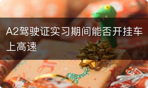 A2驾驶证实习期间能否开挂车上高速