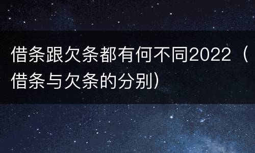 借条跟欠条都有何不同2022（借条与欠条的分别）