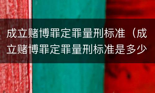 成立赌博罪定罪量刑标准（成立赌博罪定罪量刑标准是多少）
