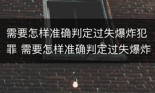 需要怎样准确判定过失爆炸犯罪 需要怎样准确判定过失爆炸犯罪记录