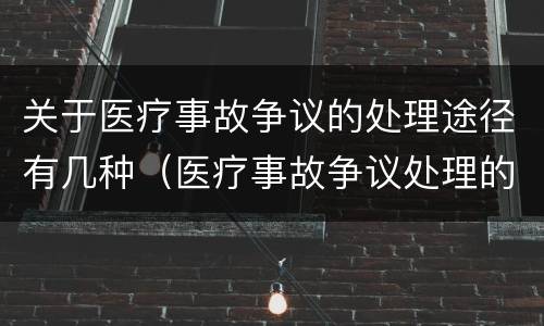 关于医疗事故争议的处理途径有几种（医疗事故争议处理的3大的途径）
