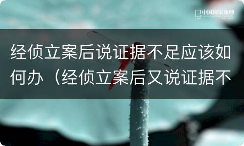 经侦立案后说证据不足应该如何办（经侦立案后又说证据不足）