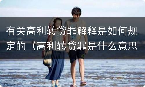 有关高利转贷罪解释是如何规定的（高利转贷罪是什么意思）