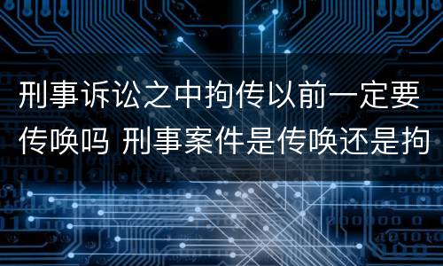 刑事诉讼之中拘传以前一定要传唤吗 刑事案件是传唤还是拘传
