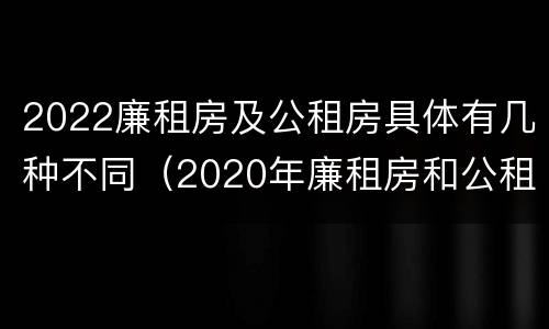2022廉租房及公租房具体有几种不同（2020年廉租房和公租房的区别）