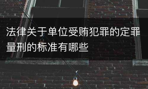 法律关于单位受贿犯罪的定罪量刑的标准有哪些