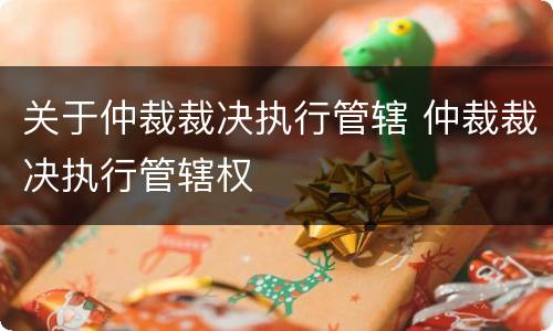 关于仲裁裁决执行管辖 仲裁裁决执行管辖权