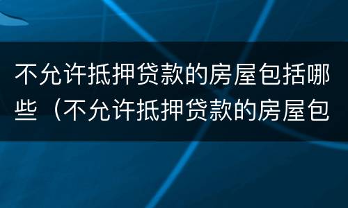 不允许抵押贷款的房屋包括哪些（不允许抵押贷款的房屋包括哪些内容）