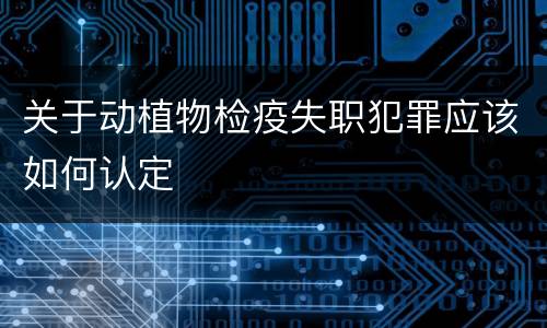 关于动植物检疫失职犯罪应该如何认定