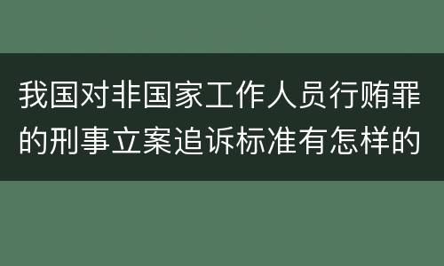 我国对非国家工作人员行贿罪的刑事立案追诉标准有怎样的规定
