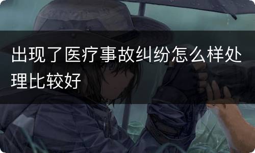 出现了医疗事故纠纷怎么样处理比较好