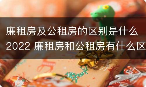廉租房及公租房的区别是什么2022 廉租房和公租房有什么区别吗