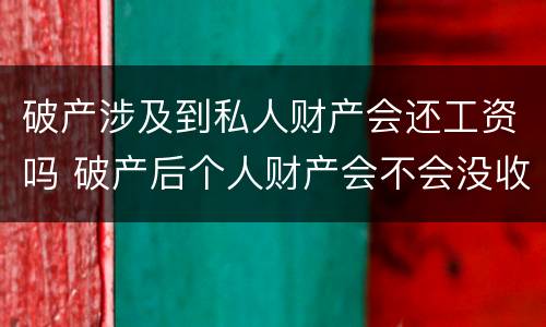 破产涉及到私人财产会还工资吗 破产后个人财产会不会没收