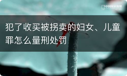 犯了收买被拐卖的妇女、儿童罪怎么量刑处罚