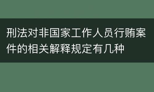 刑法对非国家工作人员行贿案件的相关解释规定有几种