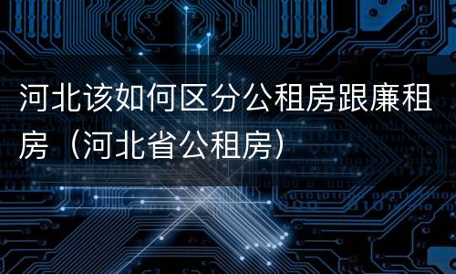 河北该如何区分公租房跟廉租房（河北省公租房）