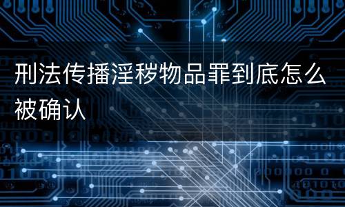 刑法传播淫秽物品罪到底怎么被确认