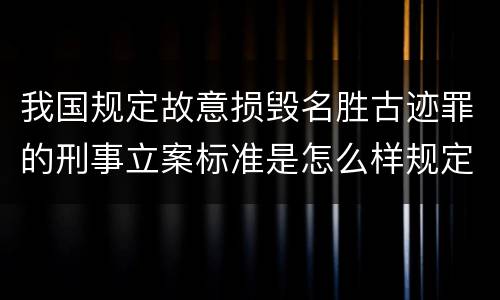 我国规定故意损毁名胜古迹罪的刑事立案标准是怎么样规定