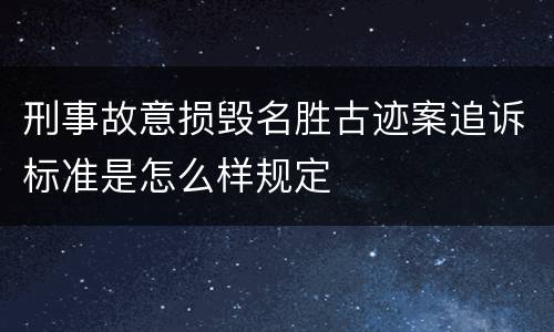 刑事故意损毁名胜古迹案追诉标准是怎么样规定