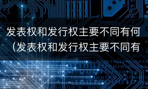 发表权和发行权主要不同有何（发表权和发行权主要不同有何影响）