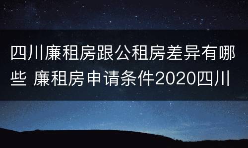 四川廉租房跟公租房差异有哪些 廉租房申请条件2020四川