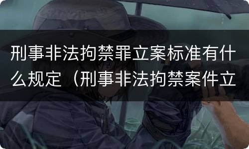 刑事非法拘禁罪立案标准有什么规定（刑事非法拘禁案件立案标准）