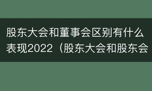 股东大会和董事会区别有什么表现2022（股东大会和股东会和董事会有什么区别）