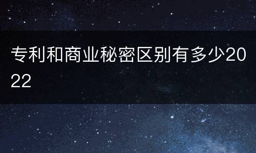 专利和商业秘密区别有多少2022