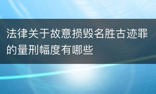 法律关于故意损毁名胜古迹罪的量刑幅度有哪些