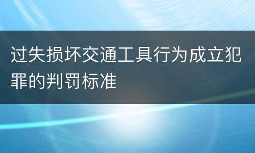 过失损坏交通工具行为成立犯罪的判罚标准
