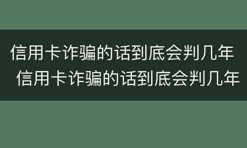 信用卡诈骗的话到底会判几年 信用卡诈骗的话到底会判几年徒刑