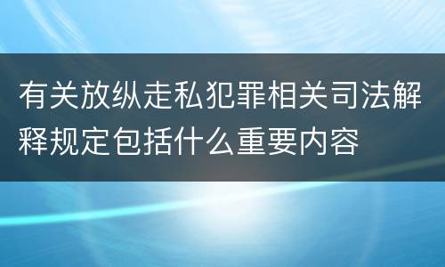 有关放纵走私犯罪相关司法解释规定包括什么重要内容