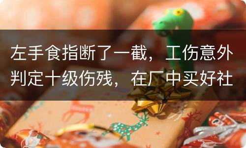 左手食指断了一截，工伤意外判定十级伤残，在厂中买好社保，用人单位该如何赔钱