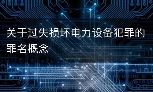 关于过失损坏电力设备犯罪的罪名概念