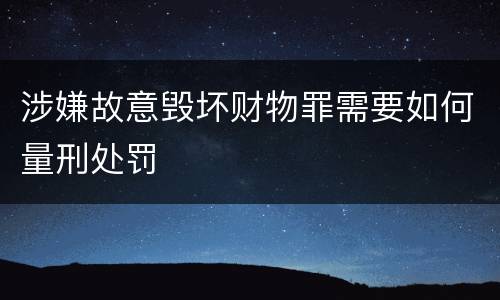 涉嫌故意毁坏财物罪需要如何量刑处罚