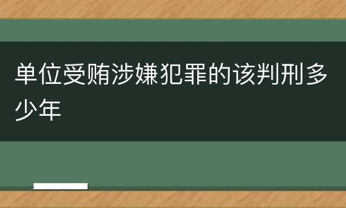单位受贿涉嫌犯罪的该判刑多少年