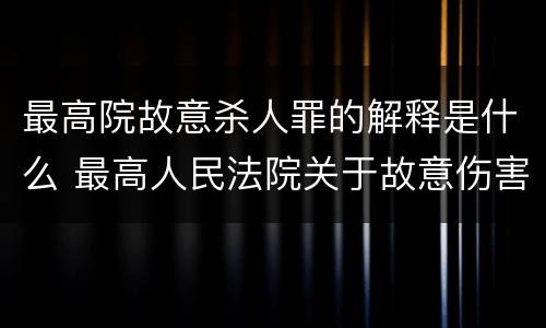 最高院故意杀人罪的解释是什么 最高人民法院关于故意伤害罪量刑规定