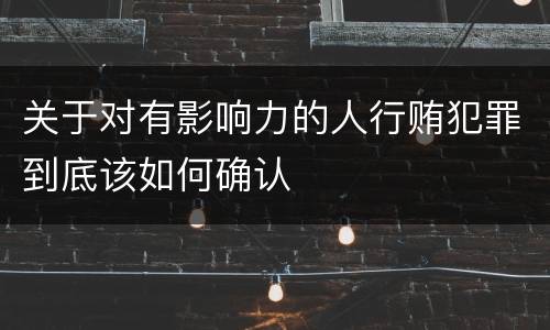 关于对有影响力的人行贿犯罪到底该如何确认